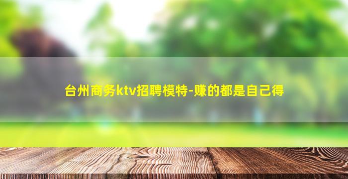 台州商务ktv招聘模特-赚的都是自己得